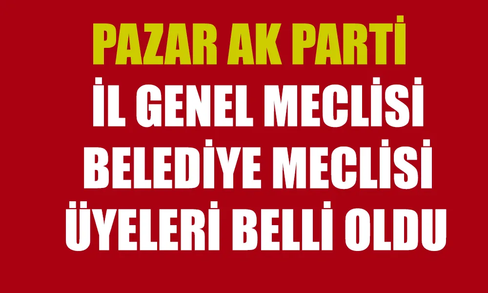 Pazar AK Parti İl Genel Meclisi ve Belediye Meclisi üyeleri belli oldu