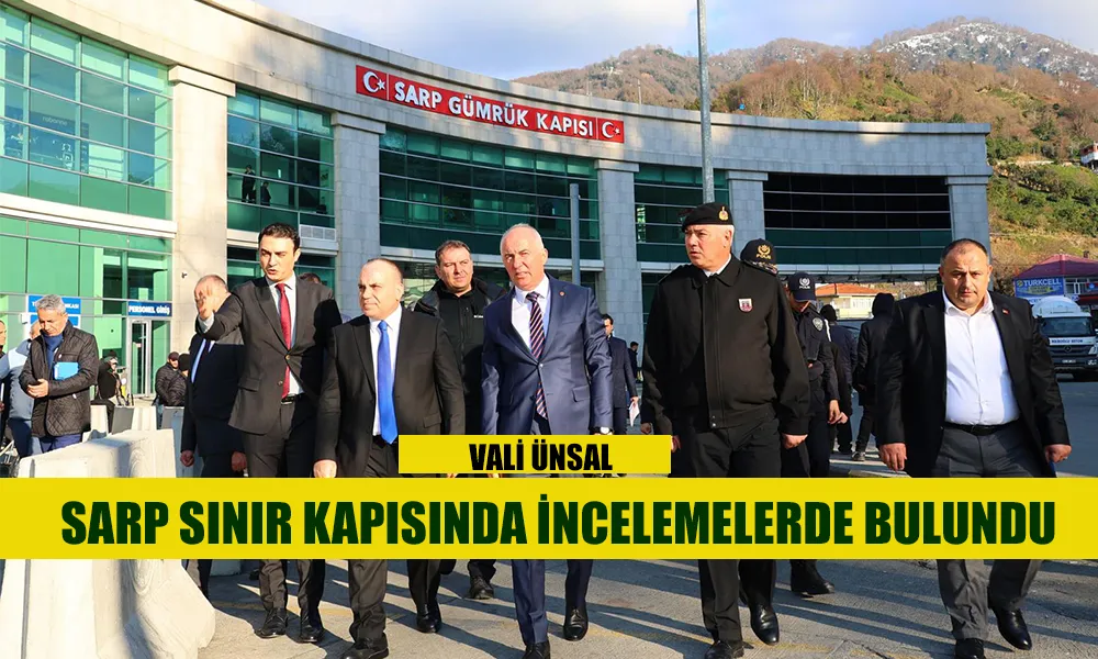 SARP SINIR KAPISINDA İNCELEMELERDE BULUNDU