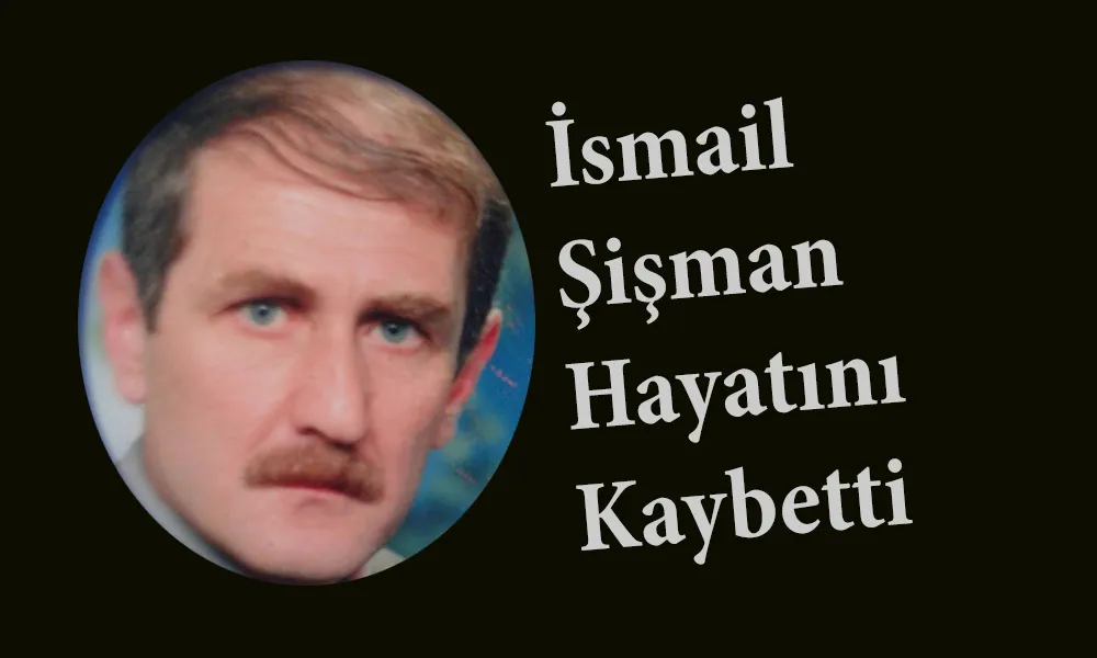 İsmail Şişman Hayatını Kaybetti