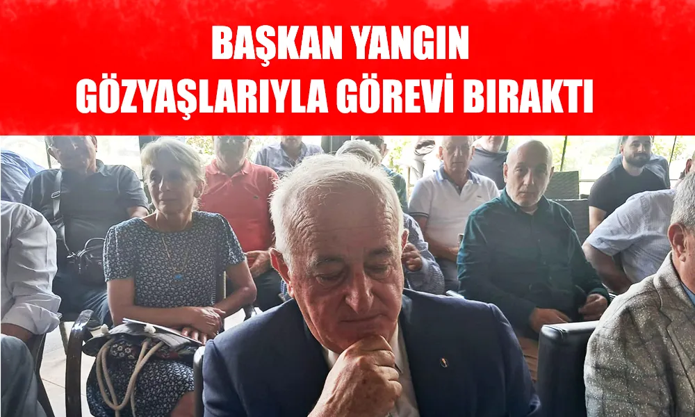 Başkan Yangın, gözyaşlarıyla görevi bıraktı 