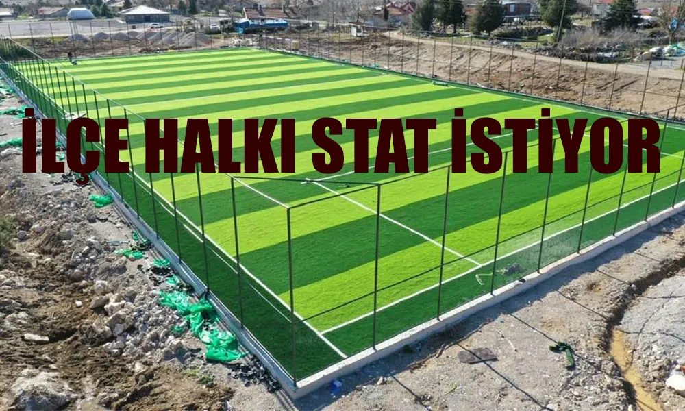 İLÇEYE STAT İSTİYORLAR