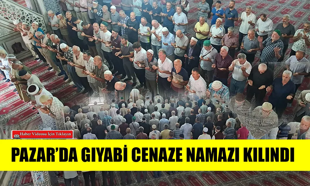 Pazar’da Heniyye için gıyabı cenaze namazı kıldı