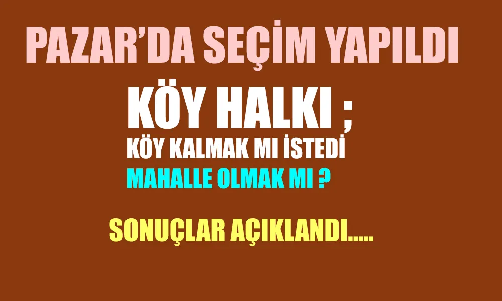 Pazar’da Seçim yapıldı. “Mahalle mi Köy mü olalım?