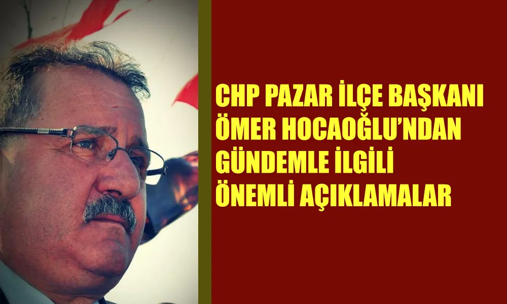 CHP Pazar İlçe Başkanı’ndan Açıklama