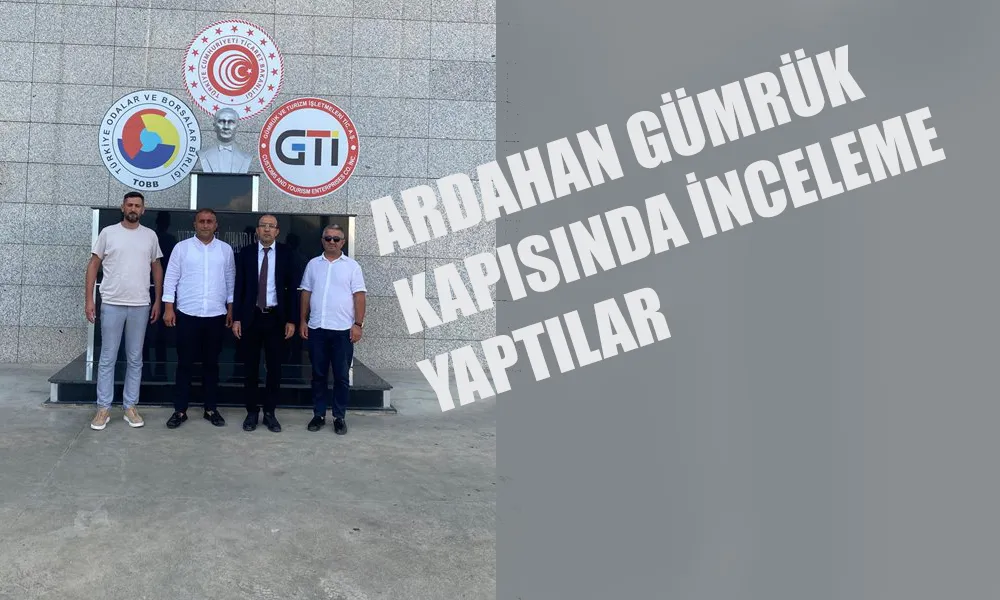 TSO ARDAHAN’DA İNCELEMELERDE BULUNDU