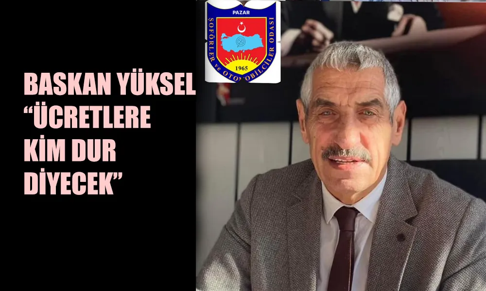 Pazar Şoförler Odası Başkanı Osman Yüksel’den Sert Tepki