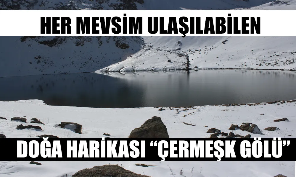 HER MEVSİM ULAŞILABİLEN DOĞA HARİKASI: ÇERMEŞK GÖLÜ