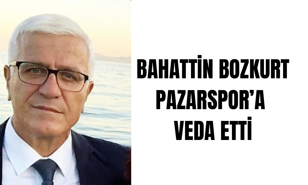 BAHATTİN BOZKURT PAZARSPOR’A VEDA ETTİ