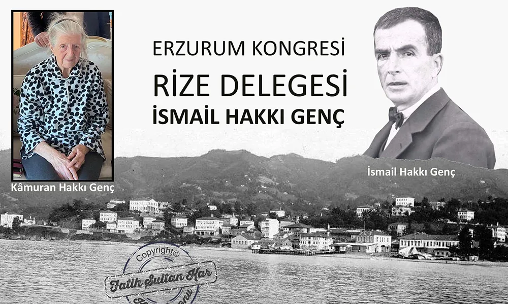 ERZURUM KONGRESİ RİZE DELEGESİ İSMAİL HAKKI GENÇ