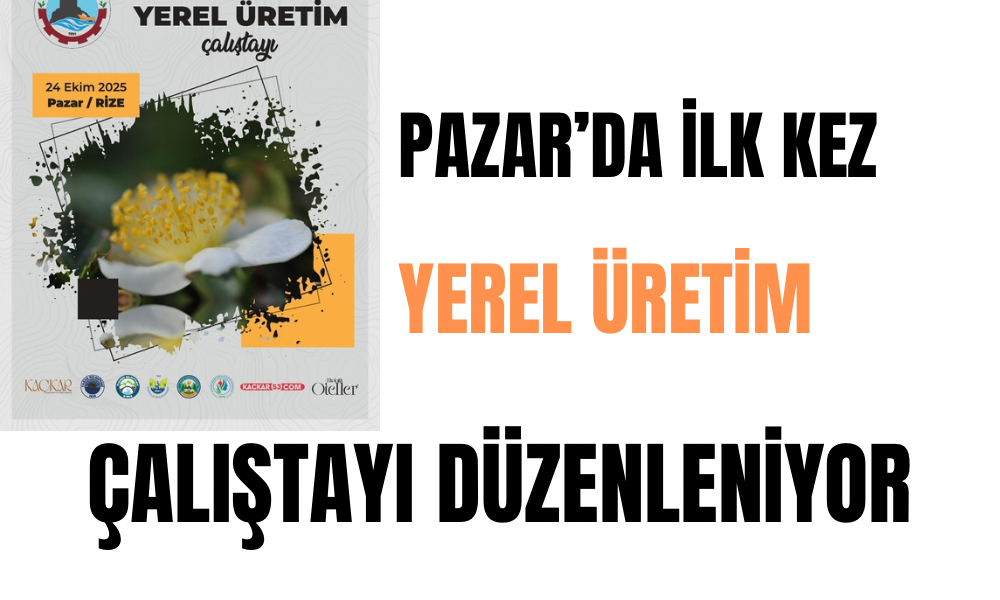 Pazar’da İlk Kez Yerel Üretim Çalıştayı Yapılacak