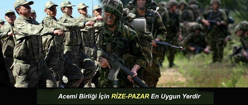 ACEMİ ASKERİ EĞİTİM ALAYI İÇİN RİZE-PAZAR ÇOK UYGUN İLÇE.