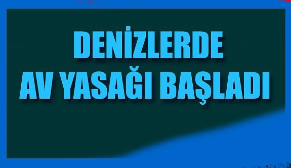 DENİZLERDE AV YASAKLARI BAŞLADI