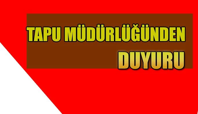 TAPU MÜDÜRLÜĞÜ’NDEN ÖNEMLİ DUYURU!