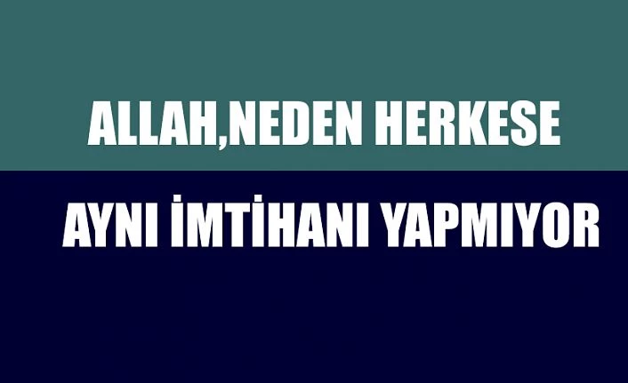 Allah, neden herkese aynı imtihanı yapmıyor?