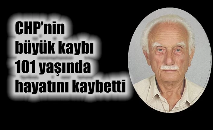 CHP NİN EN ESKİ ÜYESİ 101 YAŞINDA HAYATA VEDA ETTİ