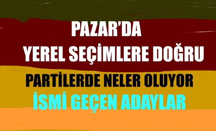 Pazar’da Gündem Yerel Seçimler