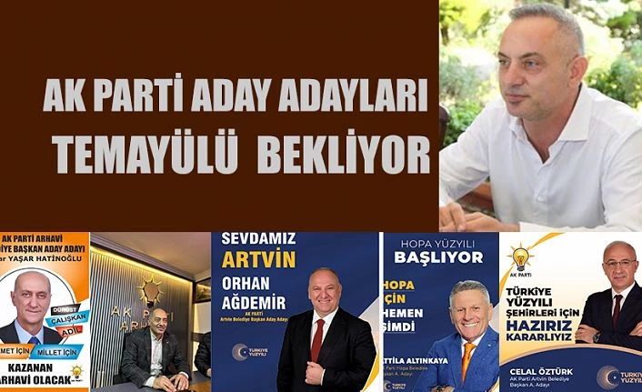 ARTVİN’DE AKPARTİLİ ADAYLAR TEMAYÜLÜ BEKLİYOR