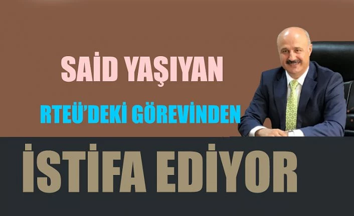 Said Yaşıyan, RTEÜ’ deki görevinden ayrılıyor