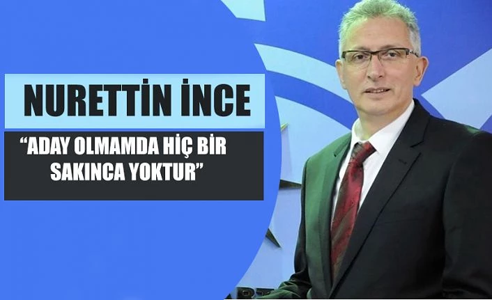 Nurettin İnce, aday adaylığı süreci için net konuştu