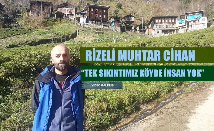 Rizeli Muhtar seslendi. Tek sıkıntımız var köyde insan yok