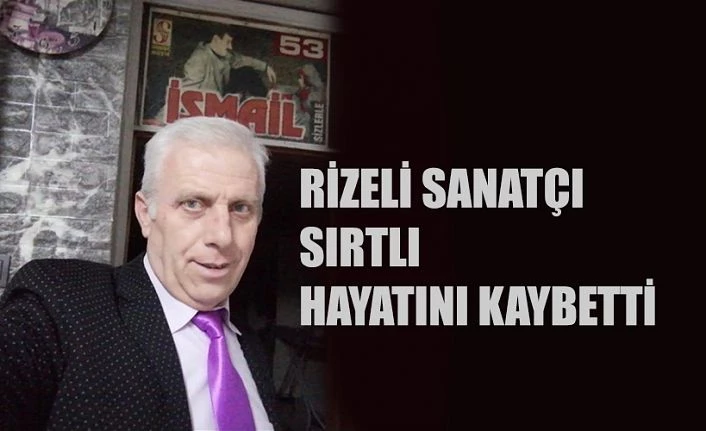 RİZELİ MÜZİSYEN İSMAİL SIRTLI HAYATINI KAYBETTİ